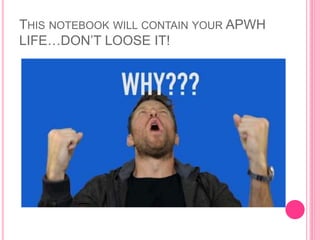 THIS NOTEBOOK WILL CONTAIN YOUR APWH
LIFE…DON’T LOOSE IT!
 