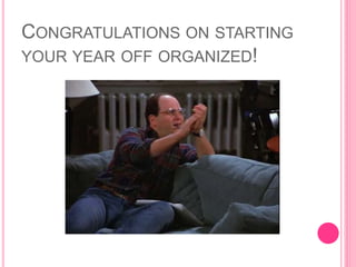 CONGRATULATIONS ON STARTING
YOUR YEAR OFF ORGANIZED!
 