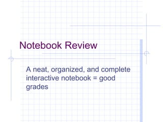 Notebook Review

 A neat, organized, and complete
 interactive notebook = good
 grades
 