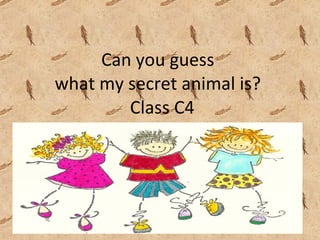 Can you guess  what my secret animal is?   Class C4 