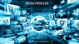 MEDIA PROFILES
MEDIA
ECOLOGIES
Mark Bowman
Occupation: Virtual Instructor/Designer
 