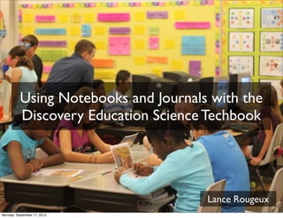 Using Notebooks and Journals with the
          Discovery Education Science Techbook




                                      Lance Rougeux
Monday, September 17, 2012
 