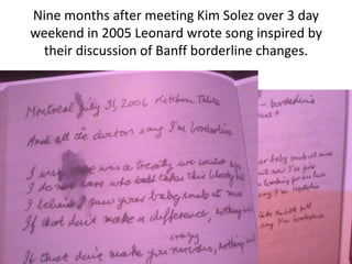 Nine months after meeting Kim Solez over 3 day
weekend in 2005 Leonard wrote song inspired by
their discussion of Banff borderline changes.
 