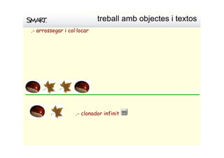 .- arrossegar i col∙locar
treballambobjectesitextos
.- clonador infinit
 