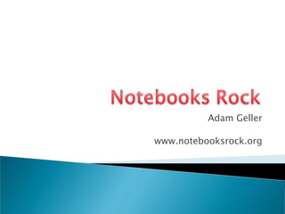Adam Geller www.notebooksrock.org 