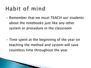 Remember that we must TEACH our students about the notebooks just like any other system or procedure in the classroom Time spent at the beginning of the year on teaching the method and system will save countless time throughout the year Habit of mind 