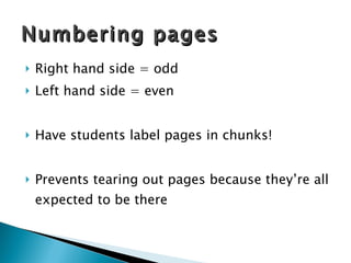 Right hand side = odd Left hand side = even Have students label pages in chunks! Prevents tearing out pages because they’re all expected to be there Numbering pages 