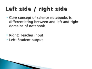 Left side / right side Core concept of science notebooks is differentiating between and left and right domains of notebook Right: Teacher input Left: Student output 