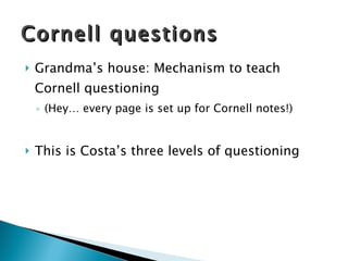 Grandma’s house: Mechanism to teach Cornell questioning (Hey… every page is set up for Cornell notes!) This is Costa’s three levels of questioning Cornell questions 