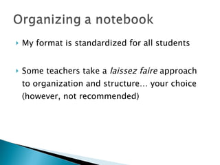 My format is standardized for all students Some teachers take a  laissez faire  approach to organization and structure… your choice (however, not recommended) 