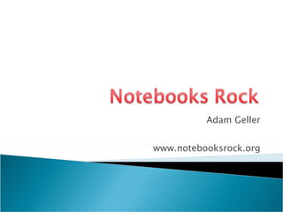 Adam Geller www.notebooksrock.org 