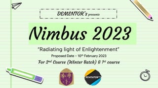 Nimbus 2023
DEMENTOR’s presents
For 2nd Course (Winter Batch) & 1st course
Proposed Date – 10th February 2023
“Radiating light of Enlightenment”
 
