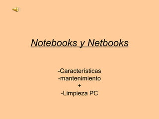Notebooks y Netbooks
-Características
-mantenimiento
+
-Limpieza PC
 