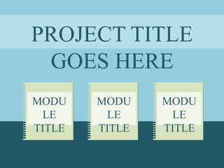 MODU
LE
TITLE
MODU
LE
TITLE
MODU
LE
TITLE
PROJECT TITLE
GOES HERE
Not available. Not available.
 