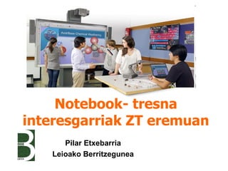 Notebook- tresna
interesgarriak ZT eremuan
      Pilar Etxebarria
   Leioako Berritzegunea
 