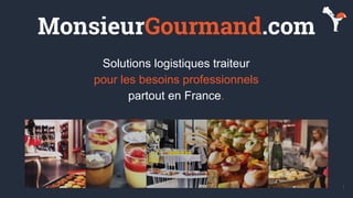 1
Solutions logistiques traiteur
pour les besoins professionnels
partout en France.
MonsieurGourmand.com
 