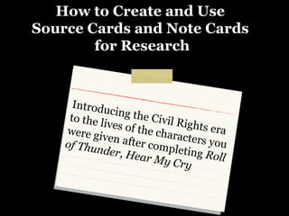 How to Create and Use  Source Cards and Note Cards  for Research Introducing the Civil Rights era to the lives of the characters you were given after completing  Roll of Thunder, Hear My Cry 