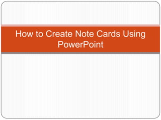 How to Create Note Cards Using
          PowerPoint
 