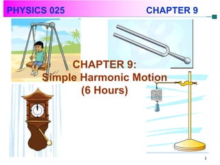 PHYSICS 025             CHAPTER 9




           CHAPTER 9:
      Simple Harmonic Motion
             (6 Hours)




                                    1
 