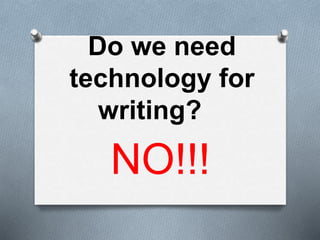 Do we need
technology for
writing?
NO!!!
 