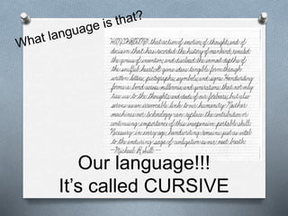 Our language!!!
It’s called CURSIVE
 