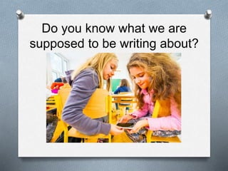 Do you know what we are
supposed to be writing about?
 