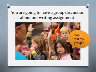 You are going to have a group discussion
about our writing assignment.
Can I
text my
group?
 