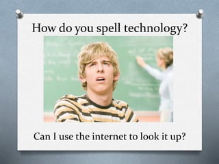 How do you spell technology?
Can I use the internet to look it up?
 