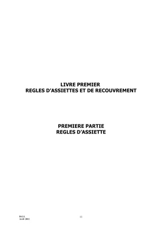 D.G.I.
Avril 2011
11
LIVRE PREMIER
REGLES D’ASSIETTES ET DE RECOUVREMENT
PREMIERE PARTIE
REGLES D’ASSIETTE
 