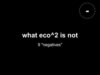 -

what eco^2 is not
    9 "negatives"
 