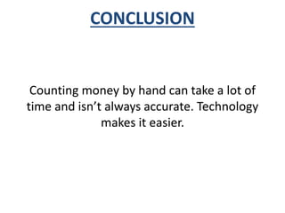 CONCLUSION 
Counting money by hand can take a lot of 
time and isn’t always accurate. Technology 
makes it easier. 
 