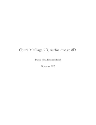 Cours Maillage 2D, surfacique et 3D
Pascal Frey, Frédéric Hecht
24 janvier 2005
 