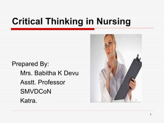 Critical Thinking in Nursing
Prepared By:
Mrs. Babitha K Devu
Asstt. Professor
SMVDCoN
Katra.
1
 