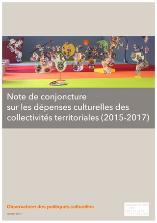 Note de conjoncture
sur les dépenses culturelles des
collectivités territoriales (2015-2017)
Observatoire des politiques culturelles
janvier 2017
 