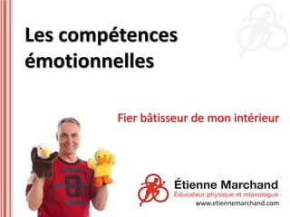 Les compétences
émotionnelles

         Fier bâtisseur de mon intérieur




                       www.etiennemarchand.com
 