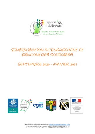 Association Peupl’en Harmonie – www.peuplenharmonie.com
48 Rue Mme Payée, Cayenne – 0594 46 70 03 / 0694 08 42 48
Sensibilisation à l’Engagement et
Rencontres Solidaires
Septembre 2020 - Janvier 2021
 