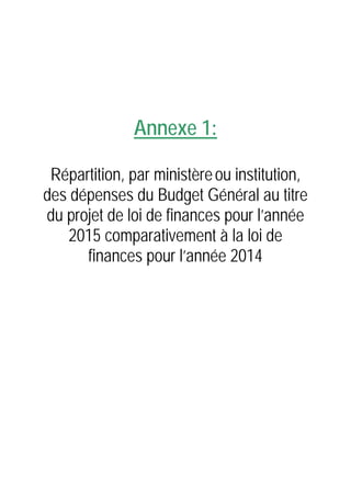 Annexe 1:
Répartition, par ministèreou institution,
des dépenses du Budget Général au titre
du projet de loi de finances pour l’année
2015 comparativement à la loi de
finances pour l’année 2014
 
