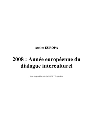 Atelier EUROPA


2008 : Année européenne du
   dialogue interculturel
      Note de synthèse par NEUVIALLE Matthias
 