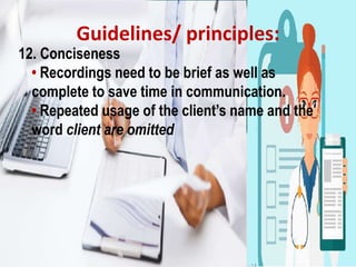 Guidelines/ principles:
12. Conciseness
• Recordings need to be brief as well as
complete to save time in communication.
• Repeated usage of the client’s name and the
word client are omitted
 