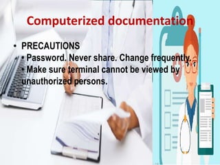 Computerized documentation
• PRECAUTIONS
• Password. Never share. Change frequently.
• Make sure terminal cannot be viewed by
unauthorized persons.
 