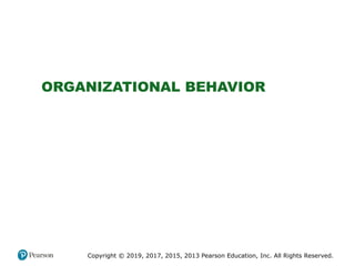ORGANIZATIONAL BEHAVIOR
Copyright © 2019, 2017, 2015, 2013 Pearson Education, Inc. All Rights Reserved.
 