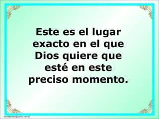 Este es el lugar exacto en el que Dios quiere que esté en este preciso momento. [email_address] 