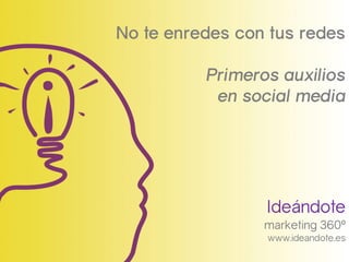 Ideándote
marketing 360º
www.ideandote.es
No te enredes con tus redes
Primeros auxilios
en social media
 