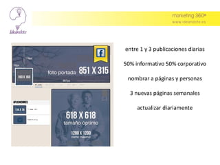 entre 1 y 3 publicaciones diarias
50% informativo 50% corporativo
nombrar a páginas y personas
3 nuevas páginas semanales
actualizar diariamente
 
