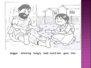 beggar – shivering – hungry – took- lunch box – gave - him

 