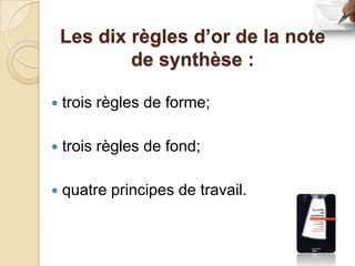 Les dix règles d’or de la note
            de synthèse :

   trois règles de forme;

   trois règles de fond;

   quatre principes de travail.
 