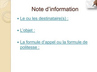 Note d’information
   Le ou les destinataire(s) :

   L’objet :

   La formule d’appel ou la formule de
    politesse :
 