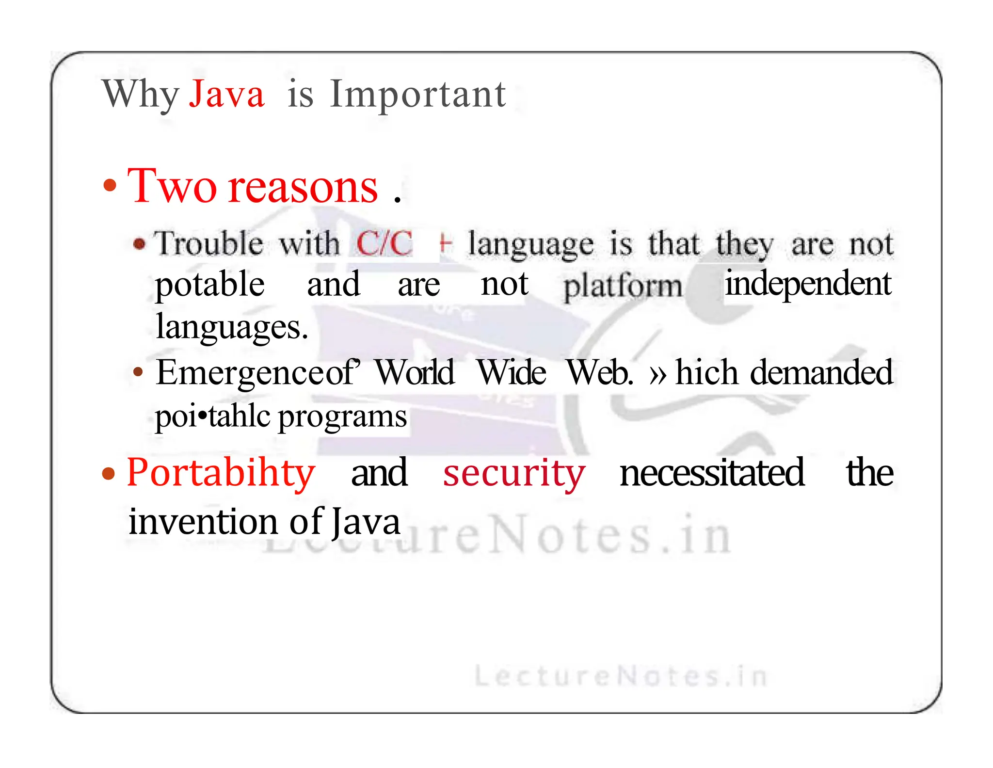 Why Java is Important not independent •Two reasons . potable and are languages. • Emergenceof’ World Wide Web. » hich demanded poi•tahlc programs • Portabihty and security necessitated the invention of Java 
