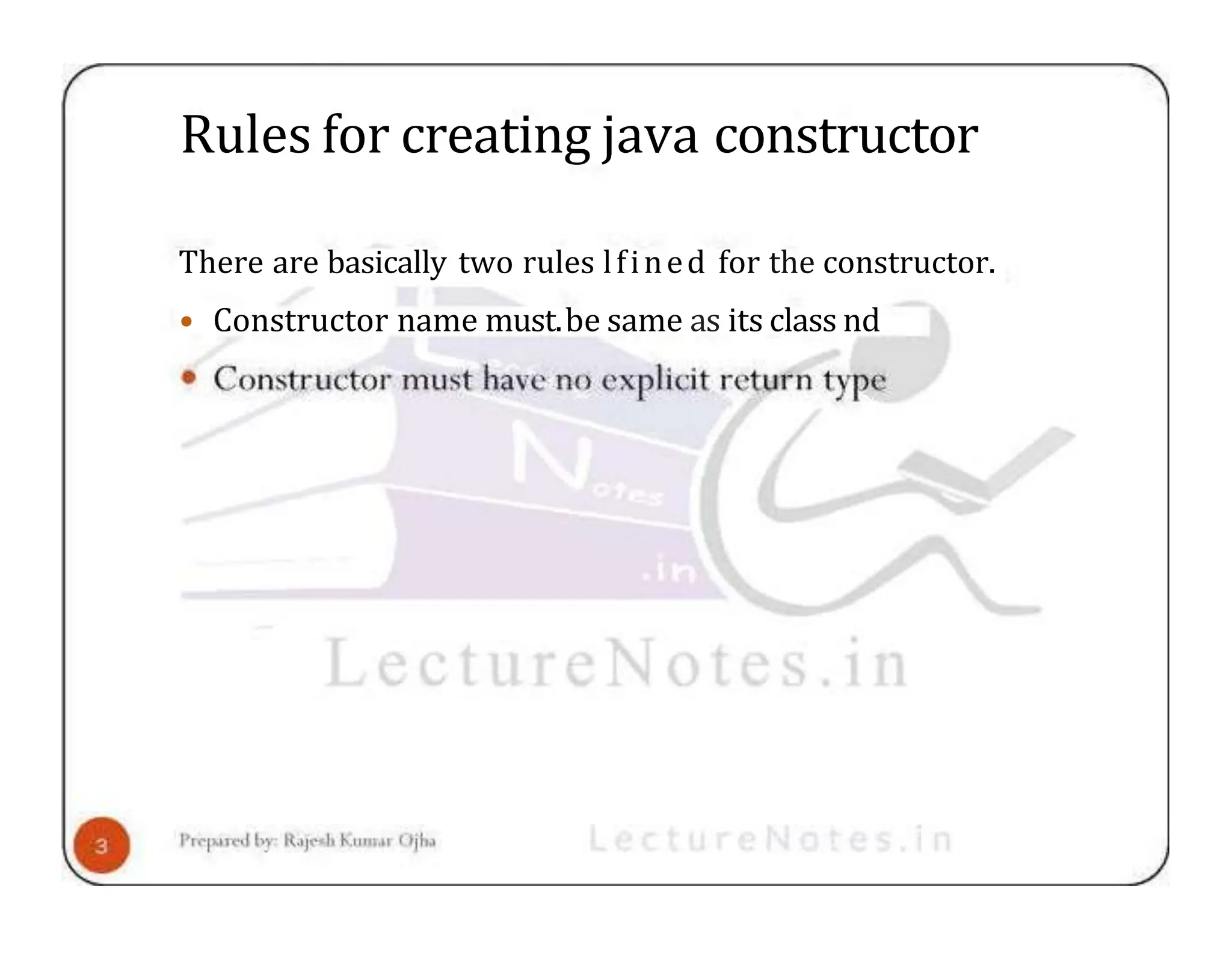 Rules for creating java constructor There are basically two rules lfined for the constructor. • Constructor name must.be same as its class nd 