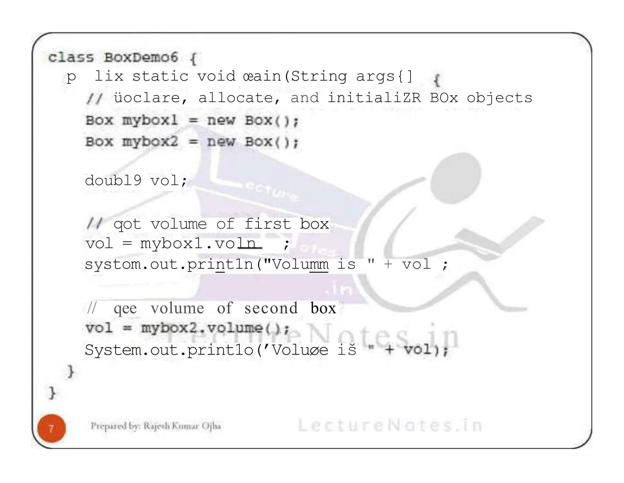 p lix static void œain(String args{] üoclare, allocate, and initialiZR BOx objects doubl9 vol; qot volume of first box vol = mybox1.voln ; systom.out.print1n("Volumm is " + vol ; // qee volume of second box System.out.print1o(’Voluøe iš 